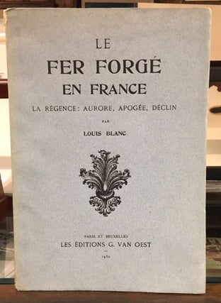 Item #10446 LE FER FORGE EN FRANCE: La Regence: Aurore, Apogee, Declin. Louis Blanc