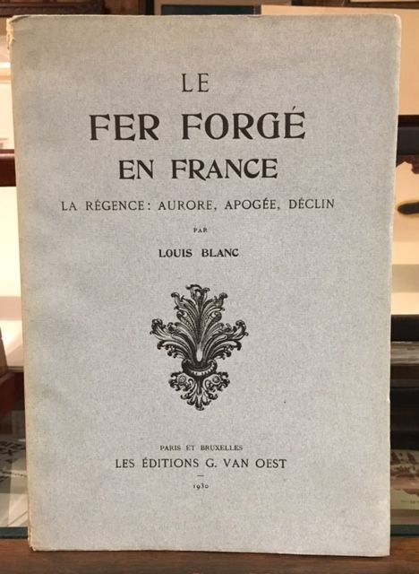 Item #10446 LE FER FORGE EN FRANCE: La Regence: Aurore, Apogee, Declin. Louis Blanc.