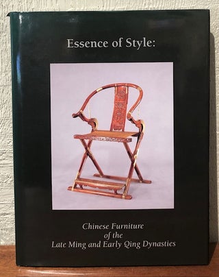 Item #10774 ESSENCE OF STYLE : Chinese Furniture of the Late Ming and Early Qing Dynasties....