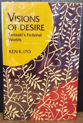 Item #10881 VISIONS OF DESIRE. TANIZAKI'S FICTIONAL WORLDS. Ken K. Ito