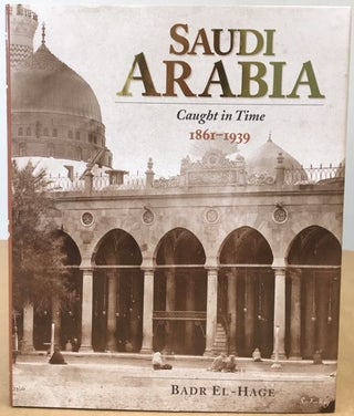 Item #11603 Saudi Arabia: Caught in Time 1861 - 1939. Badr El-Hage
