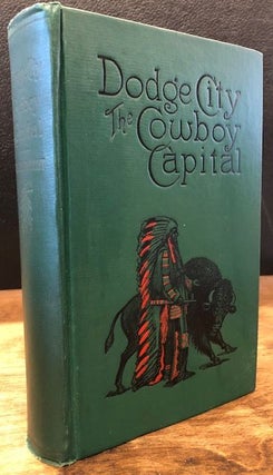 Item #12190 DODGE CITY, The Cowboy Capital , and the Great Southwest in the Days of the Wild...