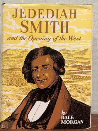 JEDEDIAH SMITH AND THE OPENING OF THE WEST. Dale Morgan.