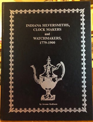 Item #12312 INDIANA SILVERSMITHS, CLOCK MAKERS AND WATCHMAKERS, 1779-1900. Jerome Redfearn