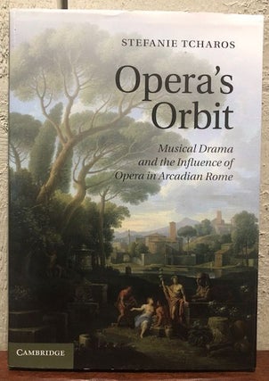 Item #12475 OPERA'S ORBIT: Musical Drama and the Influence of Opera on Arcadian Rome. Stefanie...