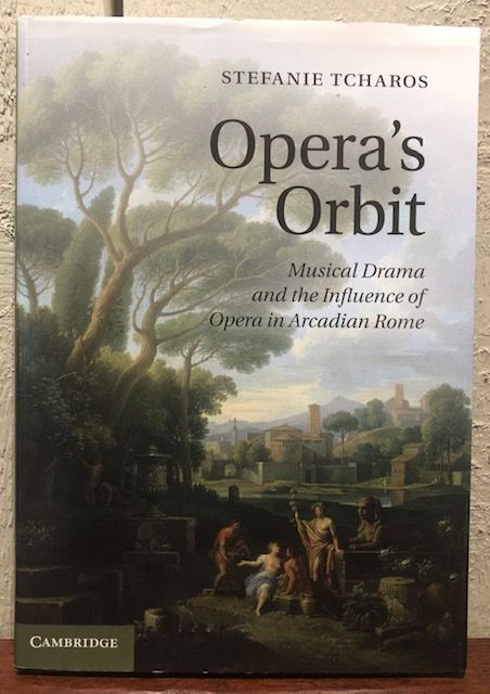 Item #12475 OPERA'S ORBIT: Musical Drama and the Influence of Opera on Arcadian Rome. Stefanie Tcharos.