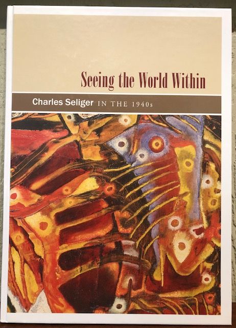 Item #12745 SEEING THE WORLD WITHIN: CHARLES SELIGER IN THE 1940s. Jonathan Stuhlamn, Michelle Dubois.