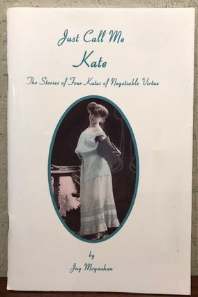 Item #12907 JUST CALL ME KATE. The Stories of Four Kates of Negotiable Virtue. Jay Moynahan