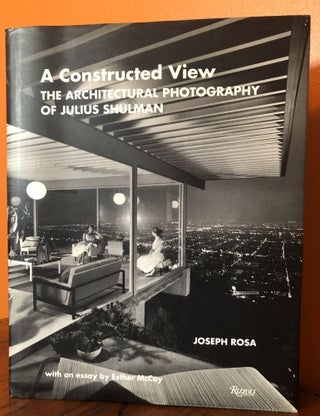 Item #49972 A CONSTRUCTED VIEW. THE ARCHITECTURAL PHOTOGRAPHY OF JULIUS SHULMAN. Joseph Rosa