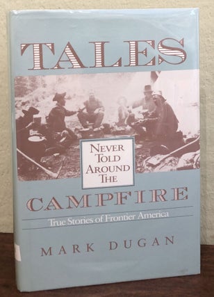 Item #50611 TALES NEVER TOLD AROUND THE CAMPFIRE. True Stories of Frontier America. Mark Dugan