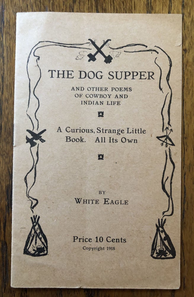 Item #50892 THE DOG SUPPER And Other Poems of Cowboy and Indian Life. A Curious, Strange Little Book. All Its Own. White Eagle.
