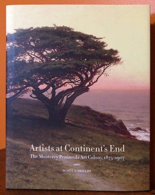 Item #51027 ARTIST'S AT CONTINENT'S END. The Monterey Peninsula Art Colony, 1875-1907. Scott A. Schields.