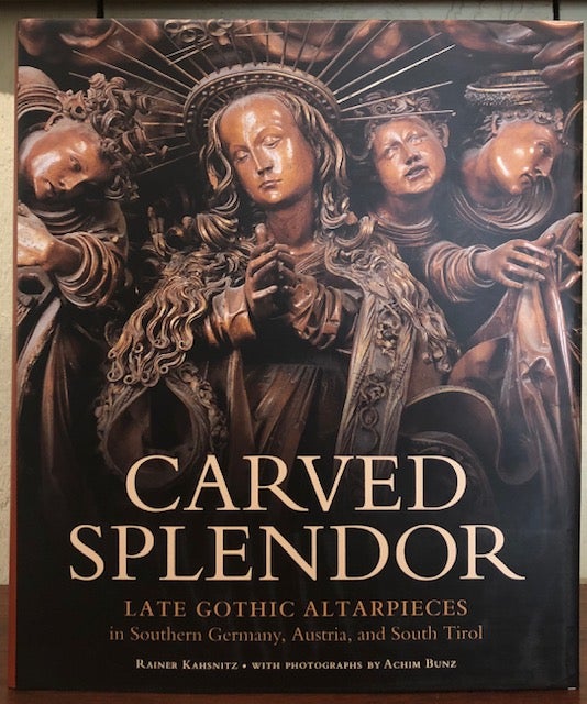 Item #51198 CARVED SPLENDOR: Late Gothic Altarpieces in Southern Germany, Austria, and South Tirol. Rainer Kahsnitz, Achim Bunz, Photographs.