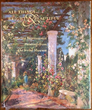 Item #51389 ALL THINGS BRIGHT AND BEAUTIFUL: California Impressionist Paintings from the Irvine...