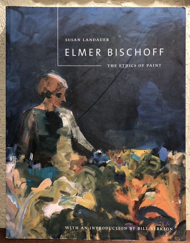 Item #51507 ELMER BISCHOFF: The Ethics of Paint. Susan Landauer.