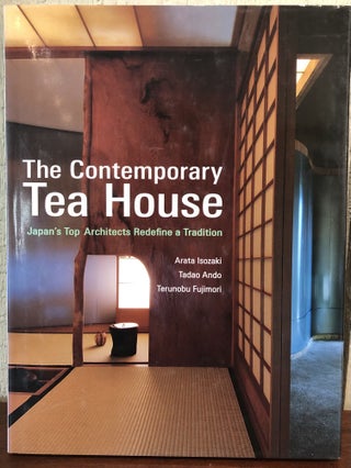 Item #51676 THE CONTEMPORARY TEA HOUSE: Japan's Top Architects Redefine a Tradition. Arata...