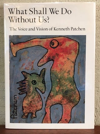 Item #51795 WHAT SHALL WE DO WITHOUT US ? The Voice and the Vision of Kenneth Patchen. Kenneth...