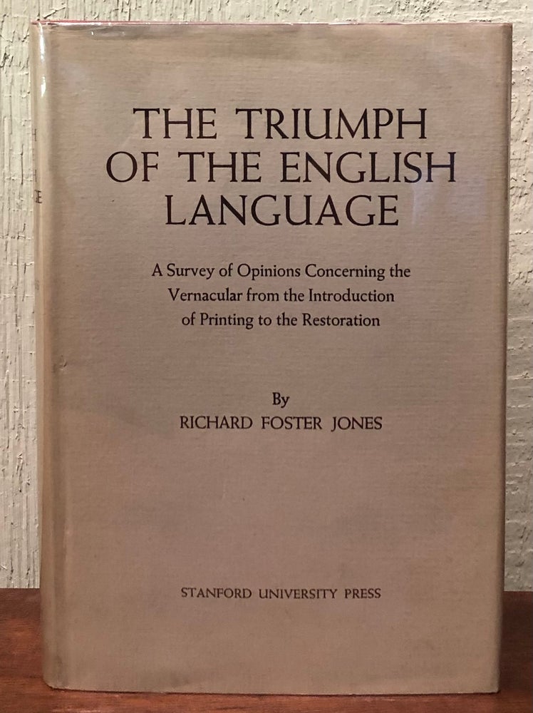 Item #52153 THE TRIUMPH OF THE ENGLISH LANGUAGE. A survey of Opinions Concerning the Vernacular from the Introduction of Printing to the Restoration. Richard Foster Jones.