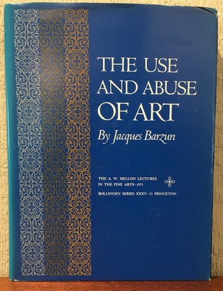 Item #52346 THE USE AND ABUSE OF ART: The A.W. Mellon Lectures in the Fine Arts. Jacques Barzun