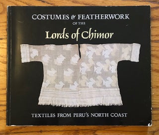 Item #52357 COSTUMES AND FEATHERWORK OF THE LORDS OF CHIMOR: Textiles From Peru"s North Coast....