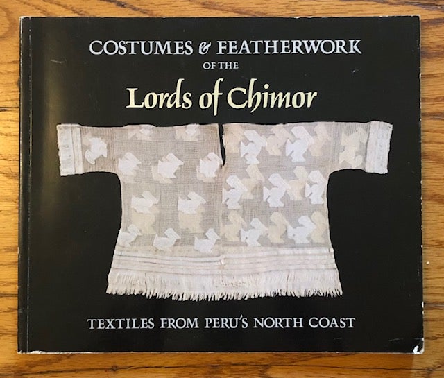 Item #52357 COSTUMES AND FEATHERWORK OF THE LORDS OF CHIMOR: Textiles From Peru"s North Coast. Anne Pollard Rowe.