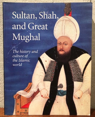 Item #52412 SULTAN, SHAH, AND GREAT MUGHAL. The History and Culture of the Islamic World