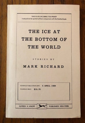 Item #52620 THE ICE AT THE BOTTOM OF THE WORLD: Stories by Mark Richard (Uncorrected Proof). Mark...