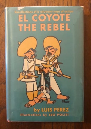 Item #52703 EL COYOTE THE REBEL: Recollections Of A Reluctant Man Of Action. Luis Perez, Leo Politi