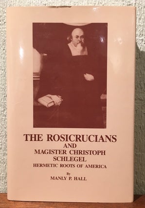 Item #52729 THE ROSICRUCIANS AND MAGISTER CHRISTOPH SCHLEGEL: Hermetic Roots of America. Manly P....