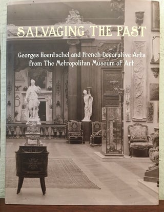 SALVAGING THE PAST : GEORGES HOENTSCHEL AND FRENCH DECORATIVE ARTS FROM THE METROPOLITAN MUSEUM. Danielle Kisluk-Grosheide.