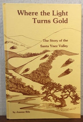 Item #53333 WHERE THE LIGHT TURNS GOLD: The Story of the Santa Ynez Valley. Joanne Rife