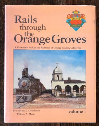 Item #53516 RAILS THROUGH THE ORANGE GROVES: A Centennial Look at the Railroads of Orange County,...