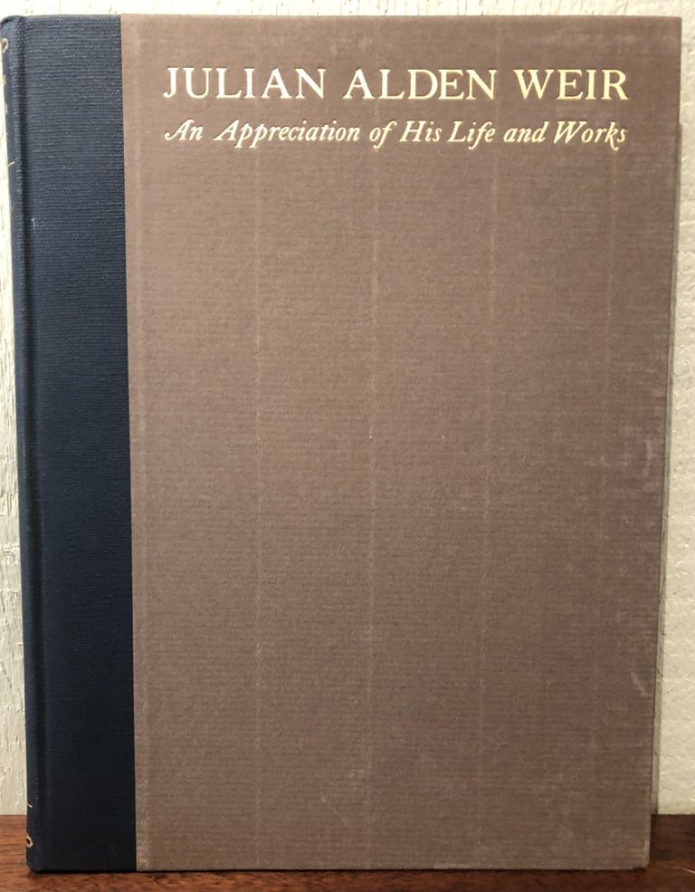 Item #53588 JULIAN ALDEN WEIR: An Appreciation of His Life and Works. Duncan Phillips, Emil Carlsen, Childe Hassam.
