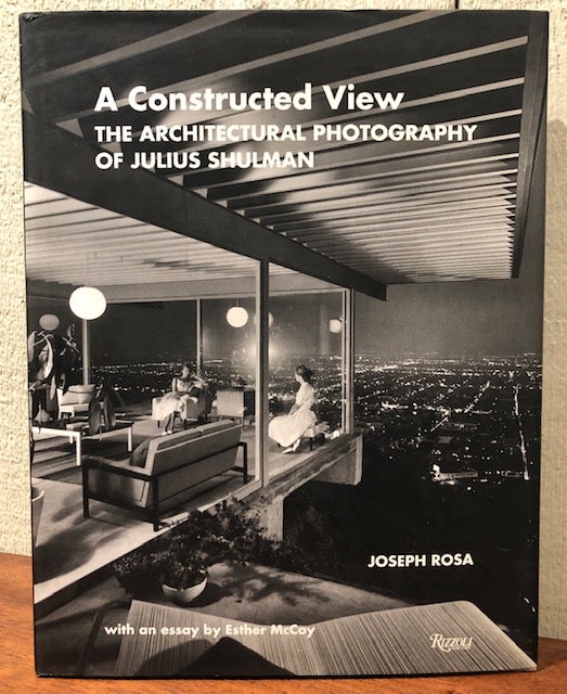 Item #53767 A CONSTRUCTED VIEW. THE ARCHITECTURAL PHOTOGRAPHY OF JULIUS SHULMAN. Joseph Rosa.
