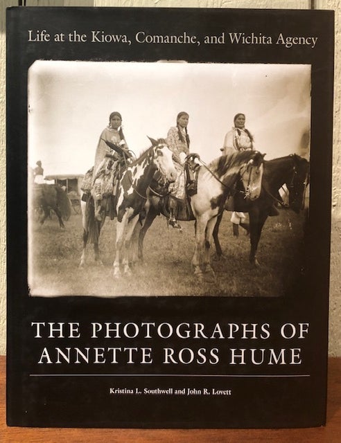 Item #53930 LIFE AT THE KIOWA, COMANCHE, AND WITCHITA AGENCY: THE PHOTOGRAPHS OF ANNETTE ROSS HUME. Kristina L. Southwell, John R. Lovett.