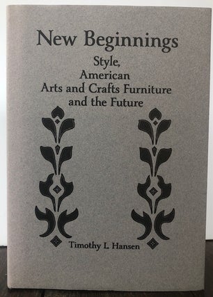 NEW BEGINNINGS: Style, American Arts and Crafts Furniture and the Future. Timothy L. Hansen.