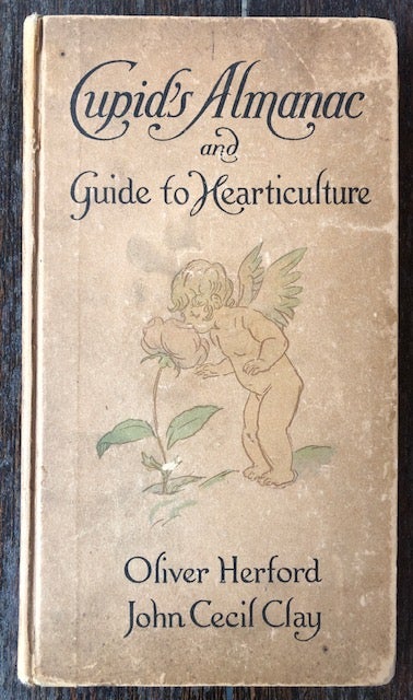 Item #53994 CUPID'S ALMANAC AND GUIDE TO HEARTICULTURE For This Year and Next. Oliver Herford, John Cecil Clay.