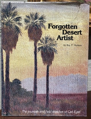 Item #54213 FORGOTTEN DESERT ARTIST: The Journals and Field Sketches of Carl Eytel an Early-Day...
