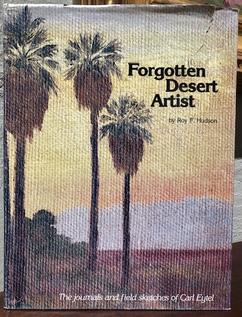 Item #54213 FORGOTTEN DESERT ARTIST: The Journals and Field Sketches of Carl Eytel an Early-Day Painter of the Southwest. Roy F. Hudson.