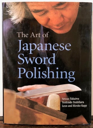 Item #54316 THE ART OF JAPANESE SWORD POLISHING. Setsuo Takaiwa, Yoshida Yoshihara, leon and...