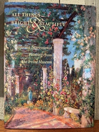 Item #55865 ALL THINGS BRIGHT AND BEAUTIFUL: California Impressionist Paintings from the Irvine...