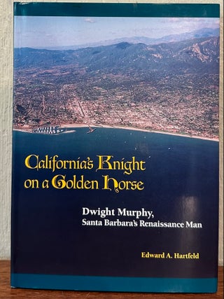 CALIFORNIA'S KNIGHT ON A GOLDEN HORSE: Dwight Murphy, Santa Barbara's Renaissance Man
