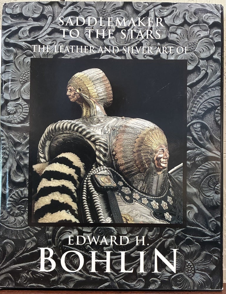 Item #57706 SADDLEMAKER TO THE STARS. THE LEATHER AND SILVER ART OF EDWARD H. BOHLIN. James H. Nottage.