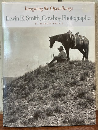 IMAGINING THE OPEN RANGE. ERWIN E. SMITH, COWBOY PHOTOGRAPHER. B. Byron Price.