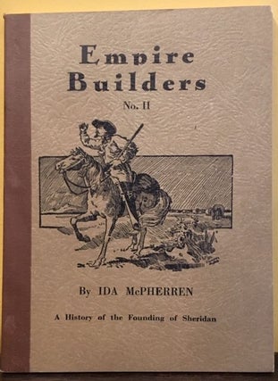 Item #7106 EMPIRE BUILDERS. A History of the Founding of Sheridan. Volume Number 11. Ida McPherren