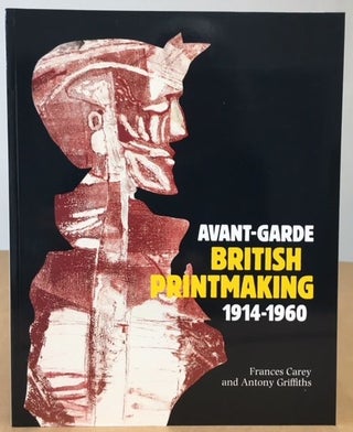 Item #9231 Avant-Garde British Printmaking, 1914-1960. Antony Griffiths, Frances Carey, Stephen...
